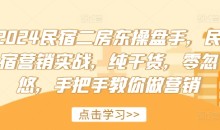 2024民宿二房东操盘手,民宿营销实战,纯干货,零忽悠,手把手教你做营销