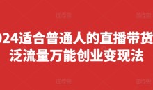 2024适合普通人的直播带货,泛流量万能创业变现法,上手快、落地快、起号快、变现快(更新8月)