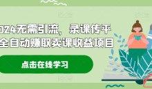 2024无需引流,录课传平台全自动赚取卖课收益项目