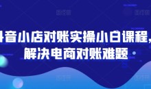 抖音小店对账实操小白课程,解决电商对账难题