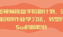 IP短视频操盘手陪跑计划,全平台独创抄作业学习法,转型月入5w的新职业