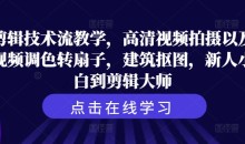 剪辑技术流教学,高清视频拍摄以及视频调色转扇子,建筑抠图,新人小白到剪辑大师