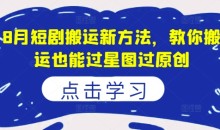 8月短剧搬运新方法,教你搬运也能过星图过原创