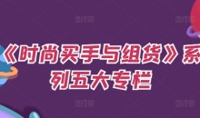 《时尚买手与组货》系列五大专栏,买货只是的个环节,如何做好预算、分配OTB等等才是关键