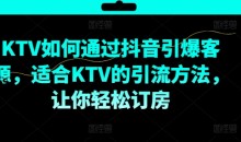 KTV抖音短视频营销,KTV如何通过抖音引爆客源,适合KTV的引流方法,让你轻松订房