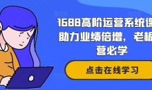 1688高阶运营系统课,助力业绩倍增,老板运营必学