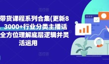 直播带货课程系列合集(更新8月),3000+行业分类主播话术,全方位理解底层逻辑并灵活运用