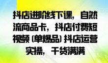 抖店进阶线下课,自然流商品卡,抖店付费短视频(单爆品)抖店运营实操,干货满满