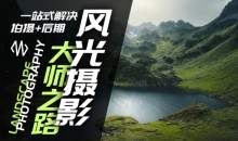 风光摄影大师之路(拍摄+后期),一站式解决拍摄+后期