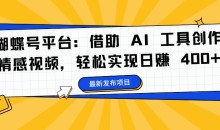 蝴蝶号平台:借助 AI 工具创作情感视频,轻松实现日赚 400+【揭秘】