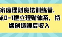 家庭理财魔法训练营,从0-1建立理财体系,持续创造睡后收入