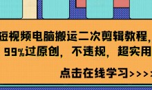 短视频电脑搬运二次剪辑教程,99%过原创,不违规,超实用