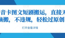 抖音卡图文短剧搬运,直接无脑搬,不违规,轻松过原创