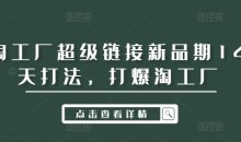 淘工厂超级链接新品期14天打法,打爆淘工厂