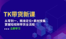 TK带货新课:从零到一,精准定位+素材搜集 掌握短视频带货全流程