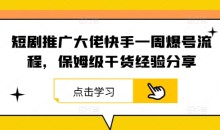 短剧推广大佬快手一周爆号流程,保姆级干货经验分享
