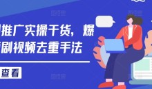 短剧推广实操干货,爆款短剧视频去重手法