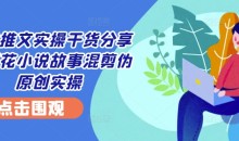 小说推文实操干货分享—蛋花小说故事混剪伪原创实操