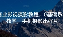 商业影视摄影教程,0基础系统教学,手机摄影出好片