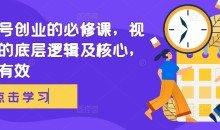 视频号创业的必修课,视频号的底层逻辑及核心,简单有效