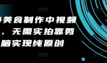 2024美食制作中视频项目,无需实拍靠剪辑无脑实现纯原创