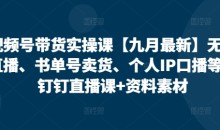 视频号带货实操课无人直播、书单号卖货、个人IP口播等,钉钉直播课+资料素材