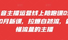 抖音主播运营线上陪跑课09-10月新课,拉爆自然流,做懂流量的主播