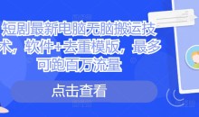 短剧最新电脑无脑搬运技术,软件+去重模版,最多可跑百万流量