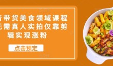 抖音带货美食领域课程,无需真人实拍仅靠剪辑实现涨粉