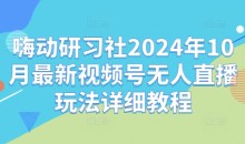 嗨动研习社2024年10月最新视频号无人直播玩法详细教程