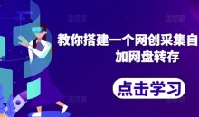 教你搭建一个网创采集自动发布加网盘转存