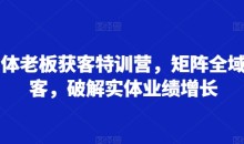 实体老板获客特训营,矩阵全域获客,破解实体业绩增长