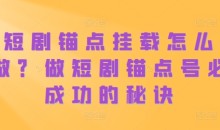 短剧锚点挂载怎么做?做短剧锚点号必成功的秘诀
