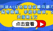 抖音AI幻化神话故事类暴力起号教程,手把手教你