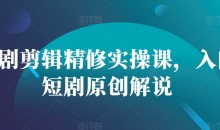 短剧剪辑精修实操课,入门短剧原创解说