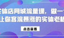 实体店同城流量课,做一个让你客流暴涨的实体老板