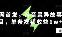 全网首发,抖音灵异故事项目,单条视频收益1w+