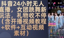 DY 24小时无人直播,女团跳舞新玩法,礼物收不停(含开播视频教程+软件+互动视频素材)