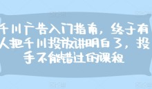 千川广告入门指南,终于有人把千川投放讲明白了,投手不能错过的课程