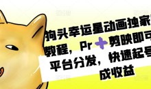 狗头幸运星动画独家制作教程,Pr剪映即可,多平台分发,快速起号撸分成收益