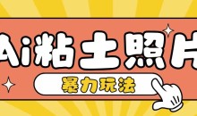 Ai粘土照片玩法简单粗暴,小白轻松上手单日收入200+