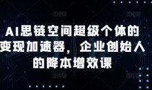 AI思链空间超级个体的变现加速器,企业创始人的降本增效课