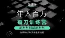 幻幻课堂年入百万自媒体镰刀训练营心法实操流程