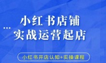 小红书店铺实战运营起店,小红书开店认知+实操课程