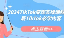 2024TikTok变现实操课程,入局TikTok必学内容