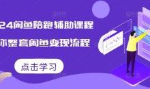 2024闲鱼陪跑辅助课程,教你整套闲鱼变现流程