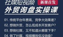 五大社媒·短视频获客线上课(TK/INS/FB/YTB/视频号),B2B外贸工厂短视频线上班