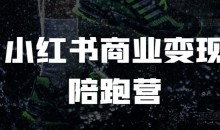 小红书商业变现陪跑营,小红书电商教程
