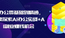 AI办公零基础到精通,持续探索AI办公实战+AI副业赚钱机会