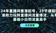 24年直播间重潜起号,29节课程精准助力玩转直播间流量爆流,从零基础小白到流量高手